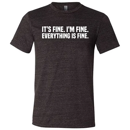 It's Fine. I'm Fine. Everything Is Fine. Shirt Unisex