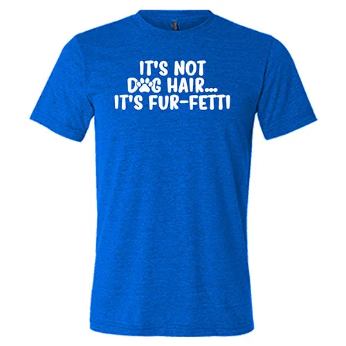 It's Not Dog Hair, It's Fur-Fetti Shirt Unisex