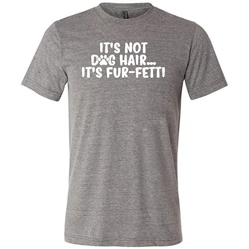 It's Not Dog Hair, It's Fur-Fetti Shirt Unisex