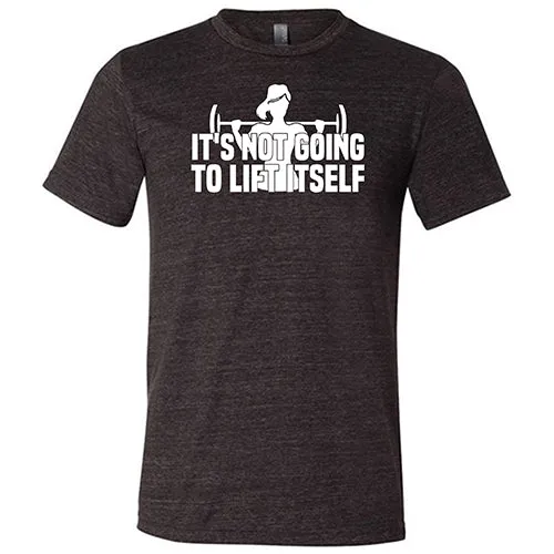 It's Not Going To Lift Itself Shirt Unisex