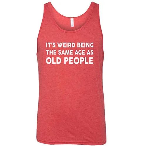 It's Weird Being The Same Age As Old People Shirt Unisex